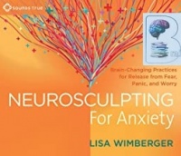 Neurosculpting for Anxiety written by Lisa Wimberger performed by Lisa Wimberger on CD (Unabridged)